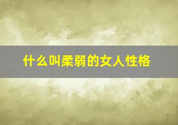 什么叫柔弱的女人性格