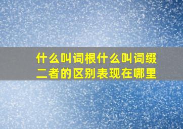 什么叫词根什么叫词缀二者的区别表现在哪里