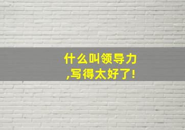 什么叫领导力,写得太好了!