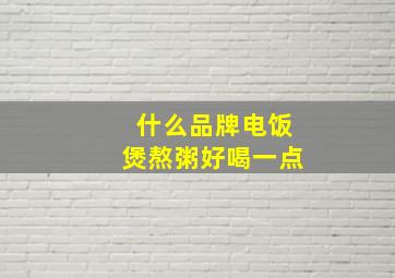 什么品牌电饭煲熬粥好喝一点