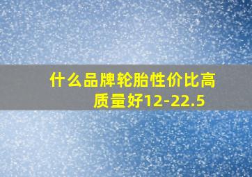 什么品牌轮胎性价比高质量好12-22.5