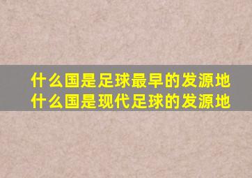 什么国是足球最早的发源地什么国是现代足球的发源地