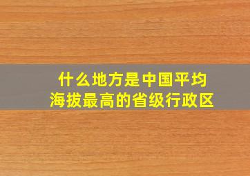 什么地方是中国平均海拔最高的省级行政区