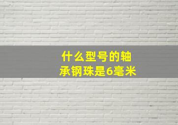 什么型号的轴承钢珠是6毫米