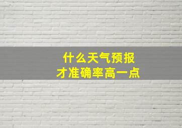 什么天气预报才准确率高一点