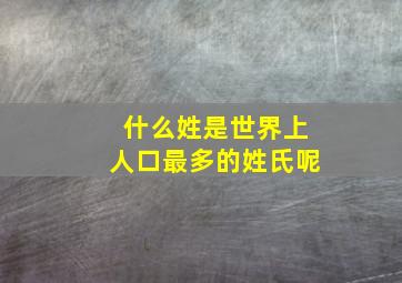 什么姓是世界上人口最多的姓氏呢