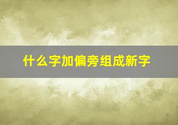 什么字加偏旁组成新字