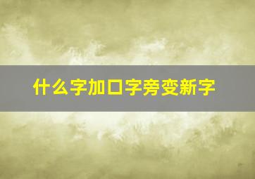 什么字加口字旁变新字