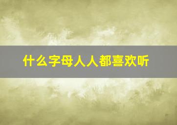 什么字母人人都喜欢听