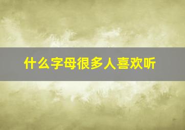 什么字母很多人喜欢听