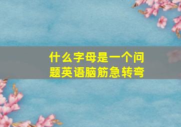 什么字母是一个问题英语脑筋急转弯