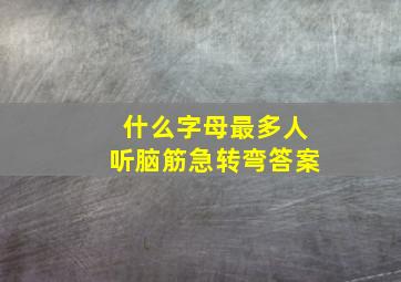 什么字母最多人听脑筋急转弯答案