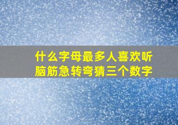 什么字母最多人喜欢听脑筋急转弯猜三个数字