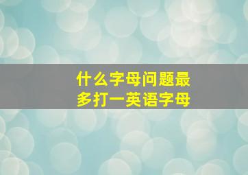 什么字母问题最多打一英语字母