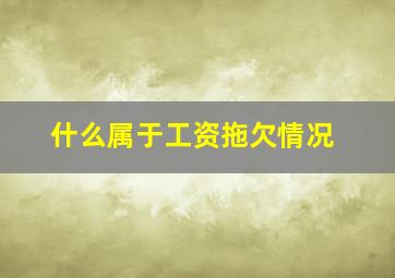 什么属于工资拖欠情况