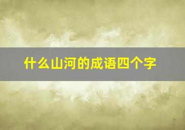 什么山河的成语四个字