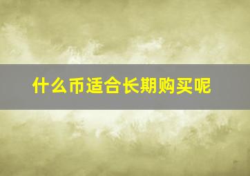 什么币适合长期购买呢