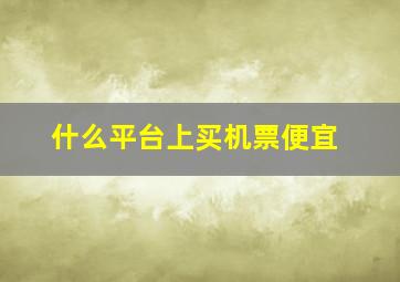 什么平台上买机票便宜