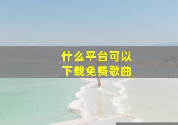 什么平台可以下载免费歌曲