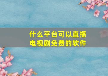 什么平台可以直播电视剧免费的软件