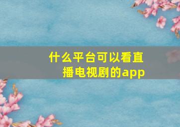 什么平台可以看直播电视剧的app