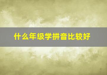 什么年级学拼音比较好