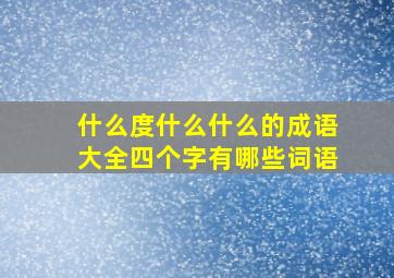 什么度什么什么的成语大全四个字有哪些词语