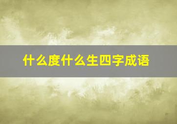 什么度什么生四字成语