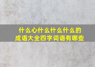 什么心什么什么什么的成语大全四字词语有哪些