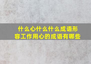 什么心什么什么成语形容工作用心的成语有哪些