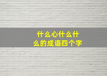 什么心什么什么的成语四个字