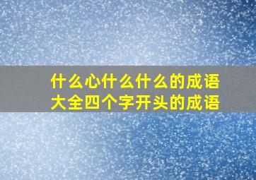 什么心什么什么的成语大全四个字开头的成语