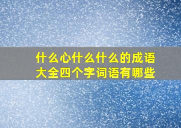 什么心什么什么的成语大全四个字词语有哪些