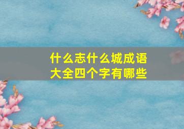 什么志什么城成语大全四个字有哪些