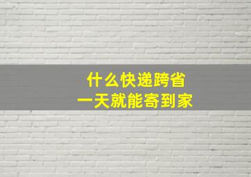 什么快递跨省一天就能寄到家