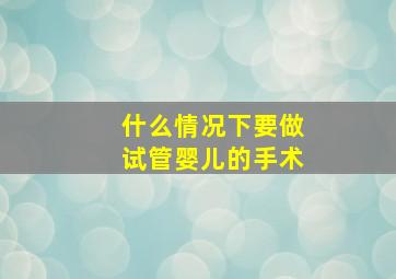 什么情况下要做试管婴儿的手术