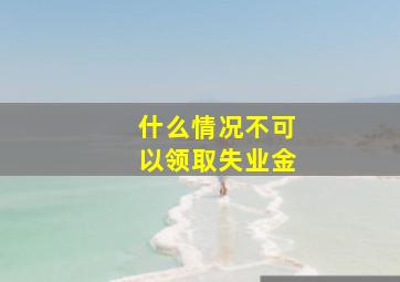 什么情况不可以领取失业金