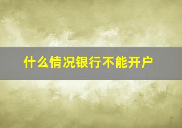 什么情况银行不能开户