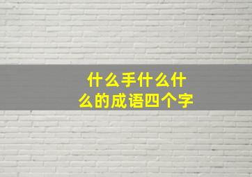 什么手什么什么的成语四个字