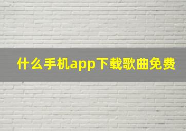 什么手机app下载歌曲免费