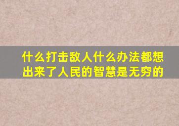 什么打击敌人什么办法都想出来了人民的智慧是无穷的