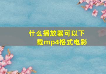 什么播放器可以下载mp4格式电影