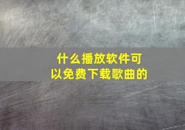 什么播放软件可以免费下载歌曲的