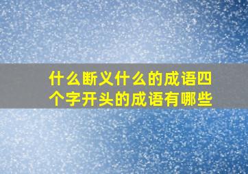 什么断义什么的成语四个字开头的成语有哪些