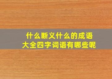 什么断义什么的成语大全四字词语有哪些呢