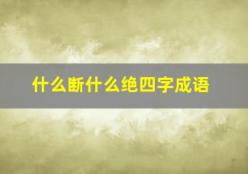 什么断什么绝四字成语