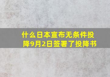 什么日本宣布无条件投降9月2日签署了投降书