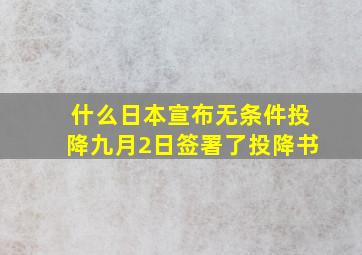 什么日本宣布无条件投降九月2日签署了投降书