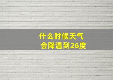 什么时候天气会降温到26度