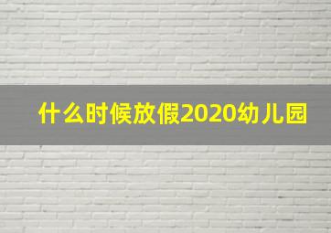 什么时候放假2020幼儿园